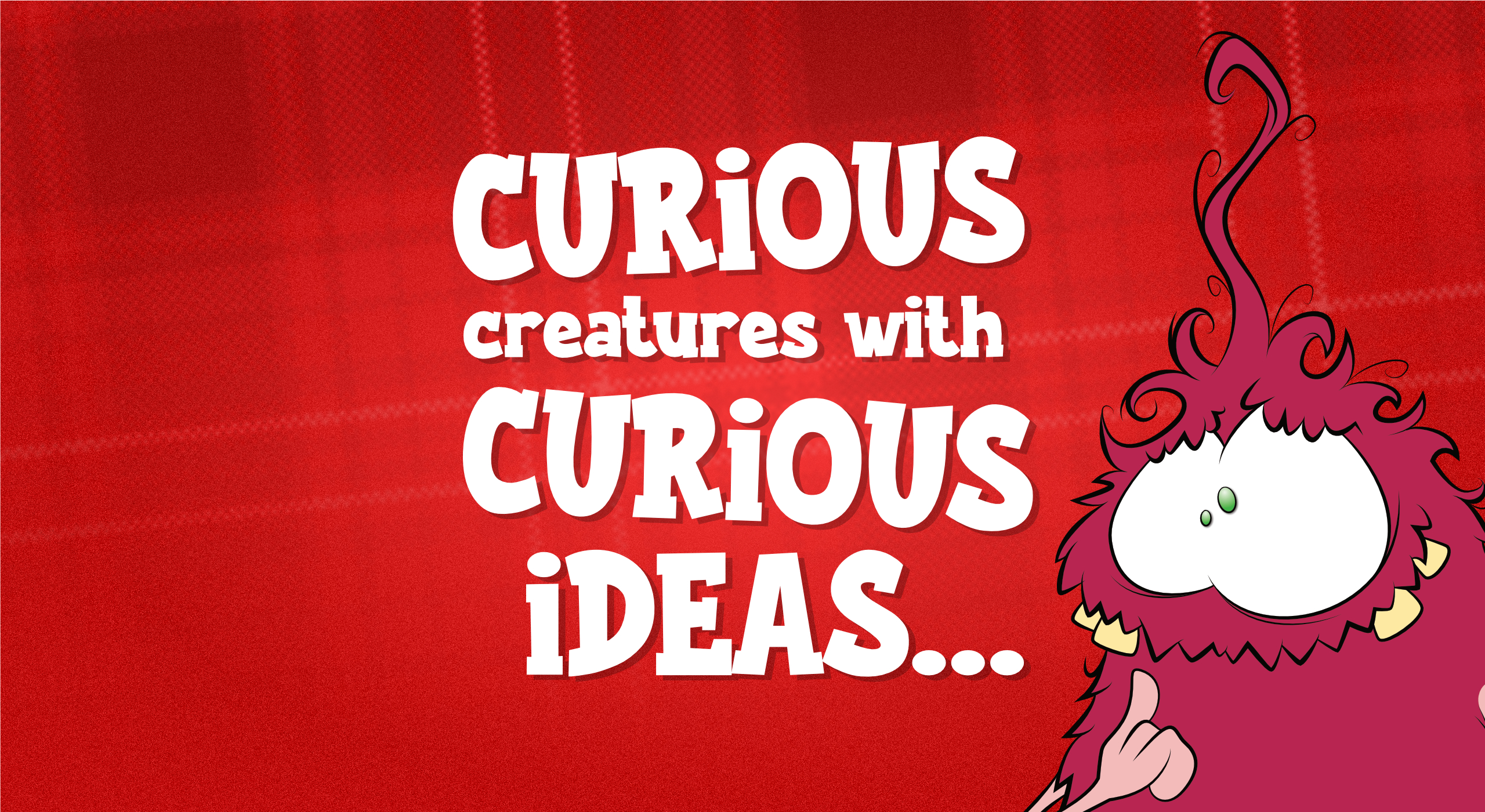 CURiOUS creatures with CURiOUS iDEAS…